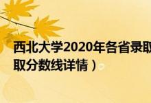 西北大学2020年各省录取分数线（西北大学2019年各省录取分数线详情）