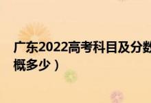 广东2022高考科目及分数（广东2022年高考本科分数线大概多少）