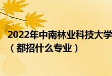 2022年中南林业科技大学涉外学院各省招生计划及招生人数（都招什么专业）