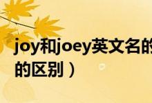 joy和joey英文名的意思（joye和joey英文名的区别）