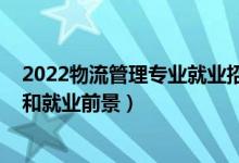 2022物流管理专业就业招聘（2022物流管理专业就业方向和就业前景）