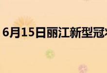 6月15日丽江新型冠状病毒肺炎疫情最新消息