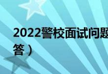 2022警校面试问题及答案（警校面试巧妙回答）