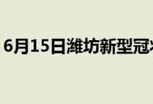 6月15日潍坊新型冠状病毒肺炎疫情最新消息