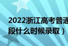 2022浙江高考普通类第一段录取时间（第一段什么时候录取）