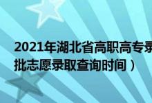 2021年湖北省高职高专录取时间（2022湖北高职高专提前批志愿录取查询时间）