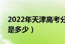 2022年天津高考分数线会高么（预计分数线是多少）