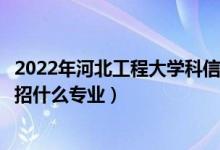 2022年河北工程大学科信学院各省招生计划及招生人数（都招什么专业）