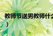 教师节送男教师什么礼物好（教师节礼物推荐）