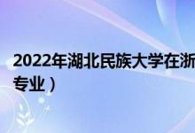 2022年湖北民族大学在浙江招生计划及招生人数（都招什么专业）