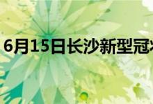 6月15日长沙新型冠状病毒肺炎疫情最新消息