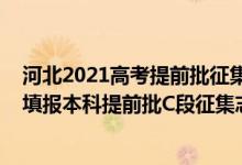 河北2021高考提前批征集志愿（河北2022年高考什么时候填报本科提前批C段征集志愿）