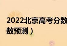 2022北京高考分数线（北京2022本科录取分数预测）