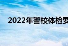 2022年警校体检要求（报考条件是什么）