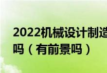 2022机械设计制造及其自动化专业男生学好吗（有前景吗）