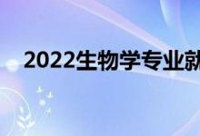 2022生物学专业就业前景（好不好就业）