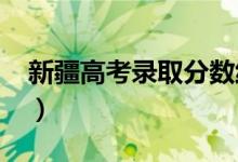 新疆高考录取分数线预测（2022年会是多少）