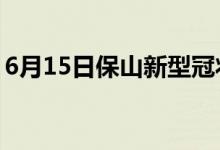 6月15日保山新型冠状病毒肺炎疫情最新消息