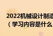 2022机械设计制造及其自动化专业主要课程（学习内容是什么）