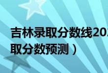 吉林录取分数线2020一本（吉林2022一本录取分数预测）