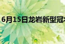 6月15日龙岩新型冠状病毒肺炎疫情最新消息