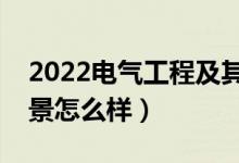 2022电气工程及其自动化专业就业方向（前景怎么样）