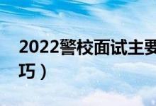 2022警校面试主要考察什么（有哪些应对技巧）