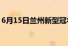 6月15日兰州新型冠状病毒肺炎疫情最新消息