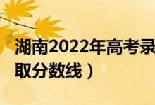 湖南2022年高考录取率（湖南2022年高考录取分数线）