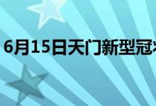 6月15日天门新型冠状病毒肺炎疫情最新消息