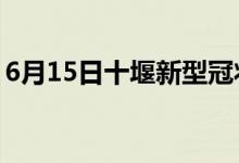 6月15日十堰新型冠状病毒肺炎疫情最新消息