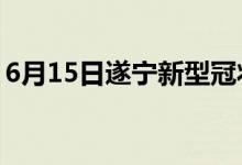 6月15日遂宁新型冠状病毒肺炎疫情最新消息