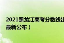 2021黑龙江高考分数线出来了吗（2021黑龙江高考分数线最新公布）