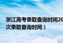 浙江高考录取查询时间2020具体时间（浙江2022高考各批次录取查询时间）