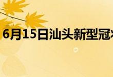 6月15日汕头新型冠状病毒肺炎疫情最新消息