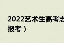 2022艺术生高考志愿填报指南（用哪个软件报考）