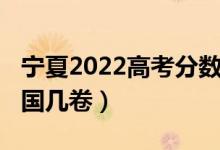 宁夏2022高考分数线（2022宁夏高考使用全国几卷）