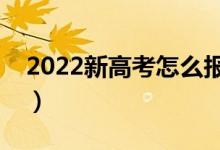 2022新高考怎么报志愿（有哪些需要避雷的）