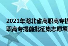 2021年湖北省高职高专提前批征集志愿时间（2022湖北高职高专提前批征集志愿填报时间）