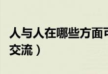 人与人在哪些方面可以交流交际（人与人怎么交流）