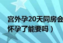 宫外孕20天同房会怀孕吗（宫外孕后20天又怀孕了能要吗）