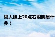 男人晚上20点右眼跳是什么预兆（男人右眼一直跳是什么预兆）