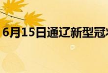 6月15日通辽新型冠状病毒肺炎疫情最新消息