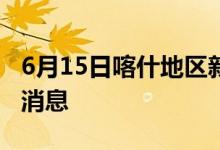 6月15日喀什地区新型冠状病毒肺炎疫情最新消息