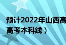 预计2022年山西高考人数（预计2022年山西高考本科线）