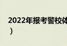 2022年报考警校体检严格吗（通过率高不高）