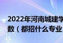 2022年河南城建学院各省招生计划及招生人数（都招什么专业）