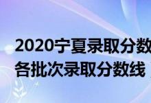 2020宁夏录取分数线高考（2022年宁夏高考各批次录取分数线）