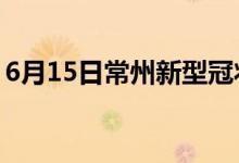 6月15日常州新型冠状病毒肺炎疫情最新消息