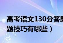 高考语文130分答题模板（高考语文130分答题技巧有哪些）